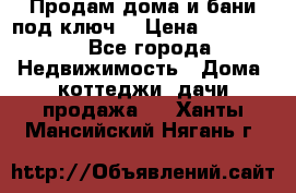 Продам дома и бани под ключ. › Цена ­ 300 000 - Все города Недвижимость » Дома, коттеджи, дачи продажа   . Ханты-Мансийский,Нягань г.